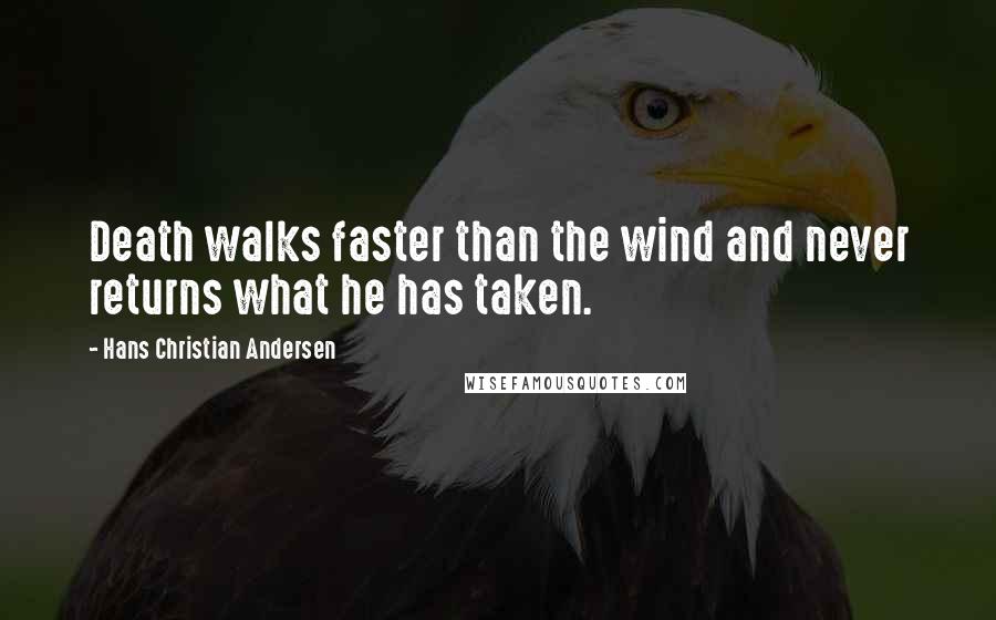 Hans Christian Andersen Quotes: Death walks faster than the wind and never returns what he has taken.