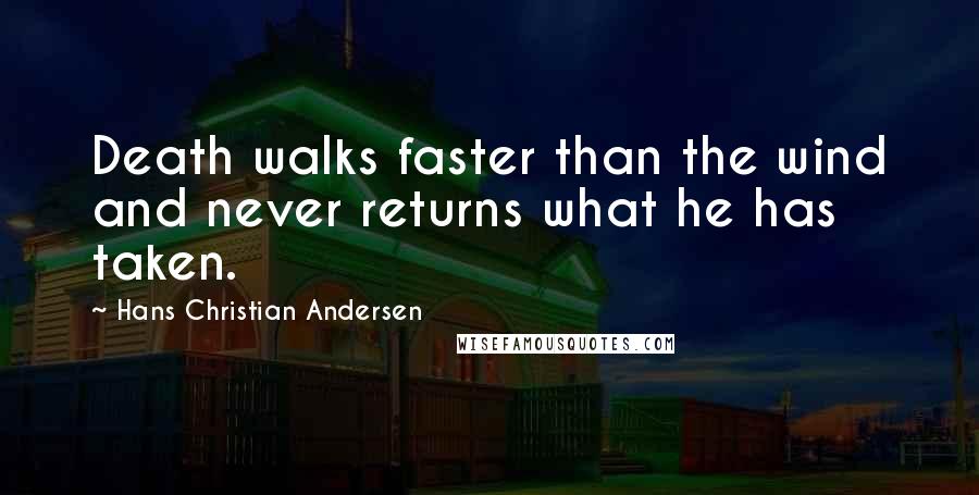 Hans Christian Andersen Quotes: Death walks faster than the wind and never returns what he has taken.