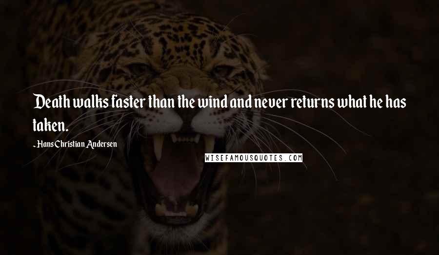 Hans Christian Andersen Quotes: Death walks faster than the wind and never returns what he has taken.