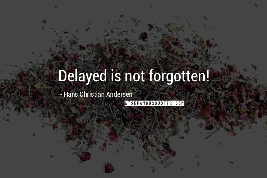 Hans Christian Andersen Quotes: Delayed is not forgotten!