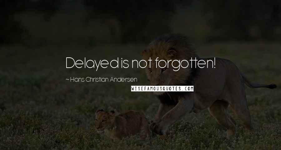 Hans Christian Andersen Quotes: Delayed is not forgotten!