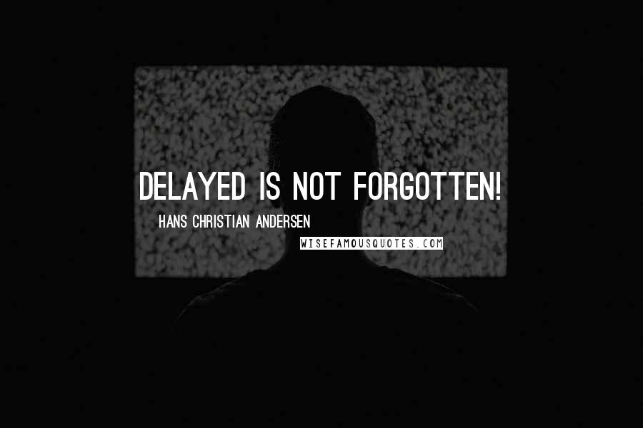 Hans Christian Andersen Quotes: Delayed is not forgotten!