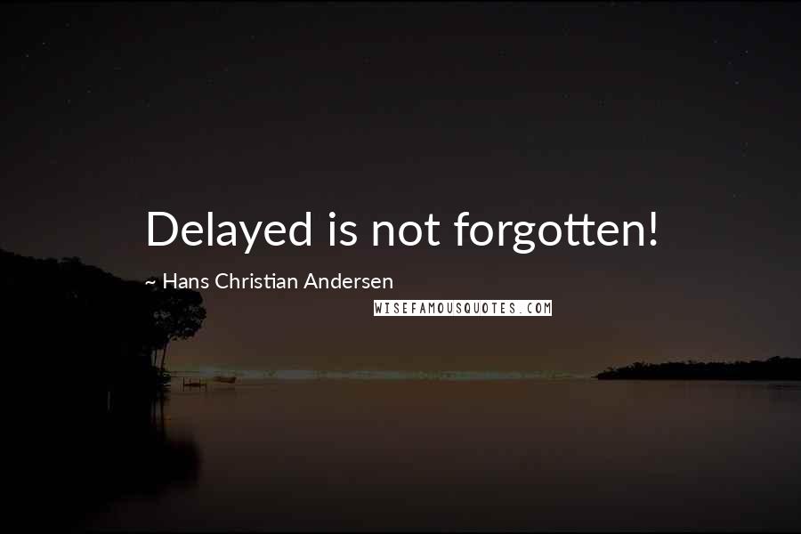 Hans Christian Andersen Quotes: Delayed is not forgotten!