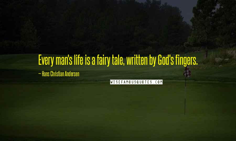 Hans Christian Andersen Quotes: Every man's life is a fairy tale, written by God's fingers.