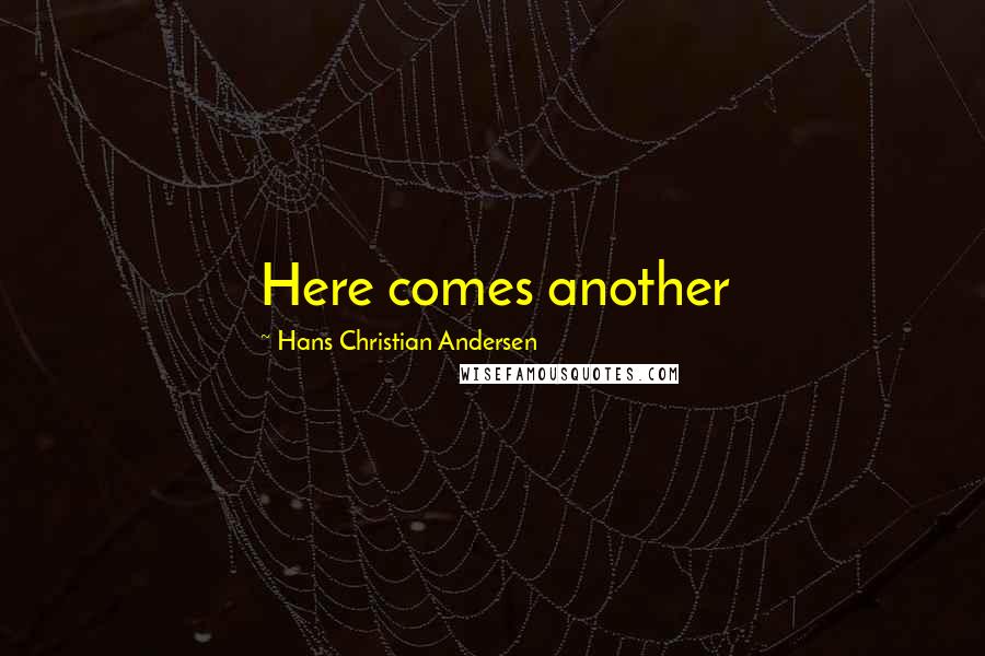 Hans Christian Andersen Quotes: Here comes another