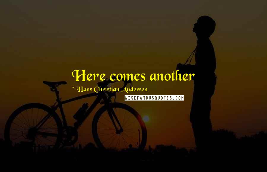 Hans Christian Andersen Quotes: Here comes another