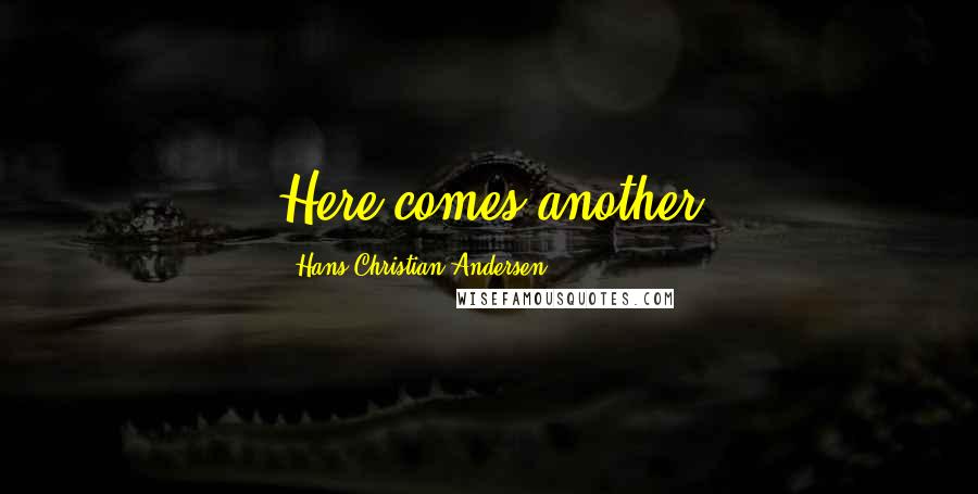 Hans Christian Andersen Quotes: Here comes another