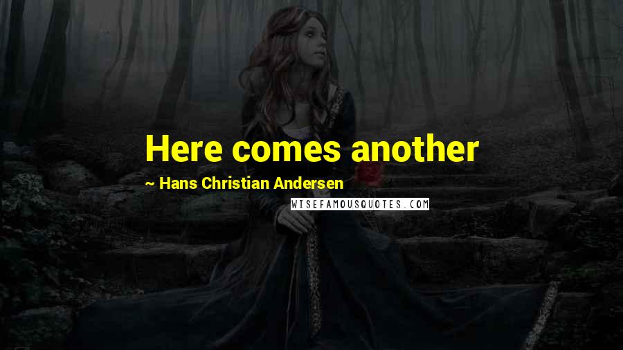 Hans Christian Andersen Quotes: Here comes another