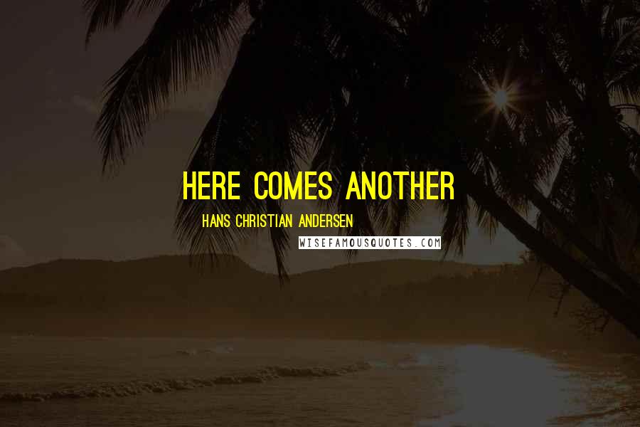 Hans Christian Andersen Quotes: Here comes another