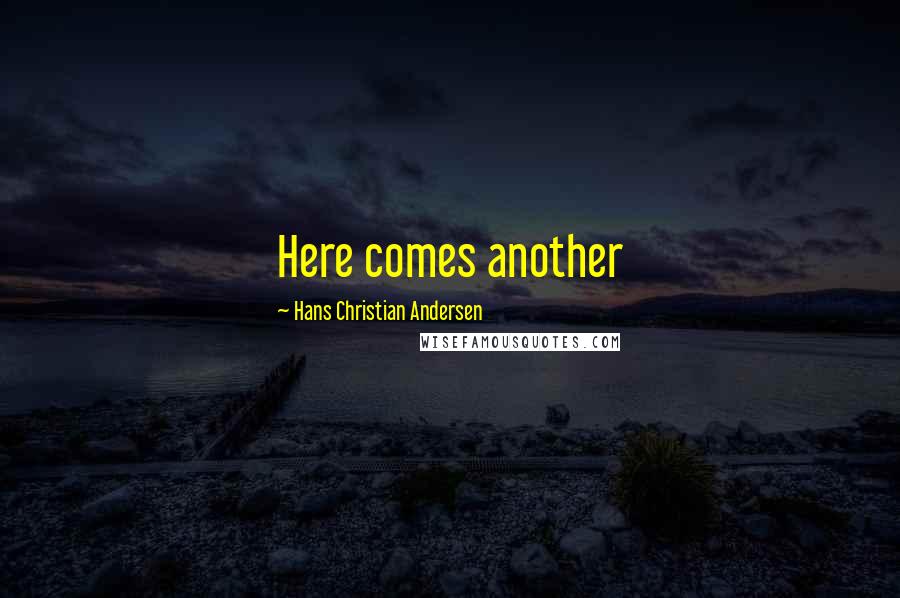 Hans Christian Andersen Quotes: Here comes another