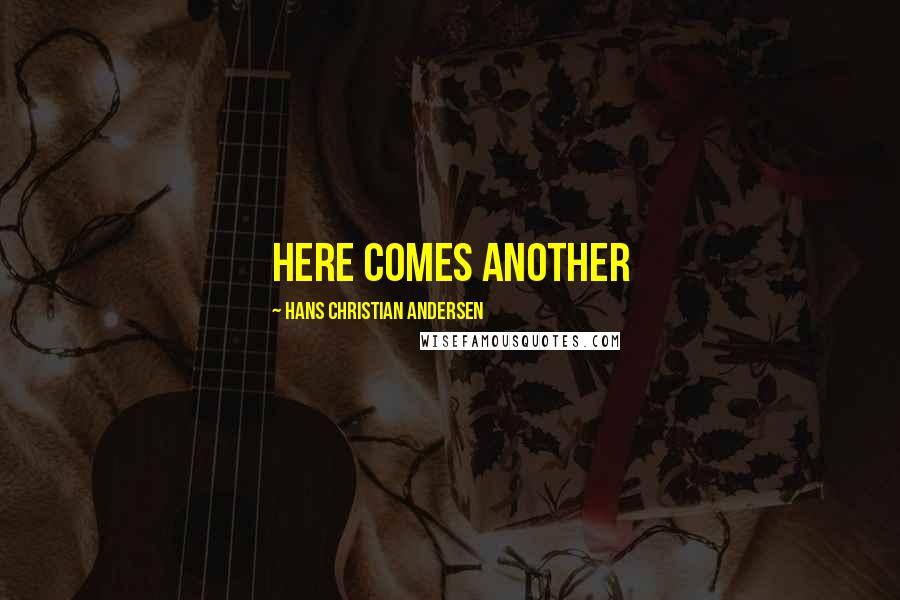 Hans Christian Andersen Quotes: Here comes another