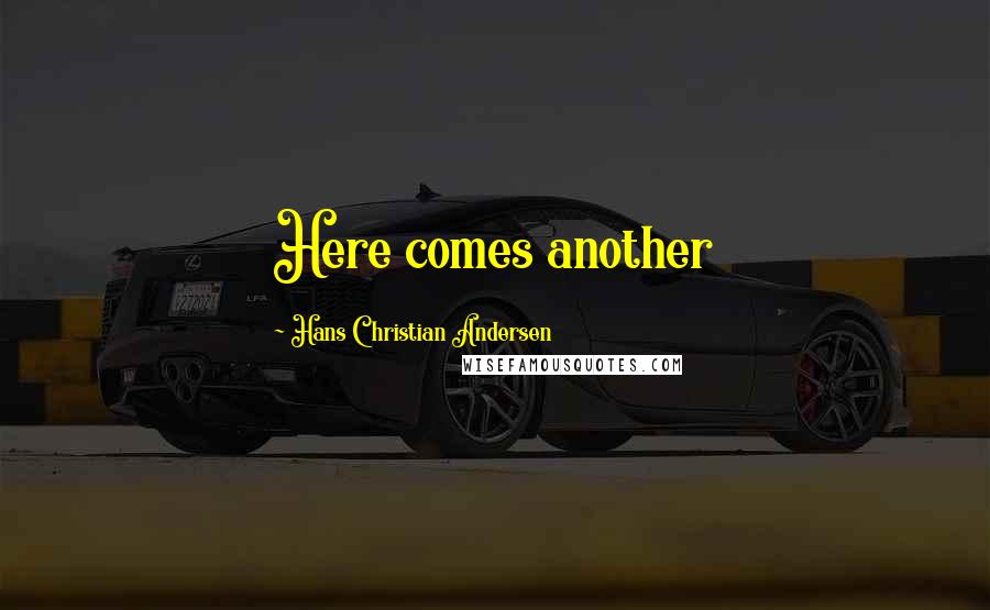 Hans Christian Andersen Quotes: Here comes another