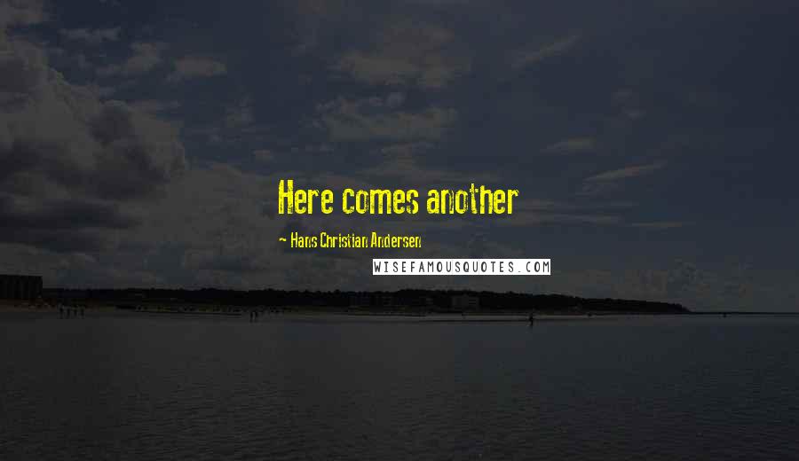 Hans Christian Andersen Quotes: Here comes another