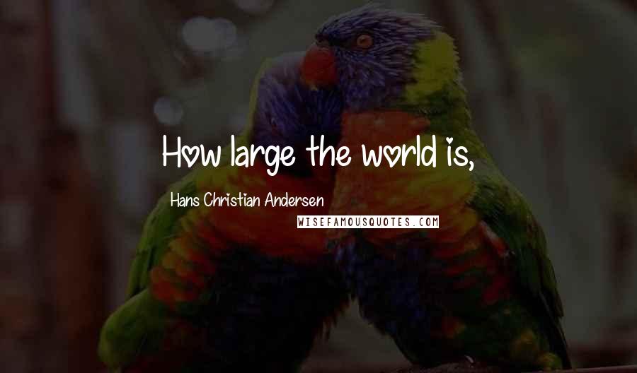 Hans Christian Andersen Quotes: How large the world is,