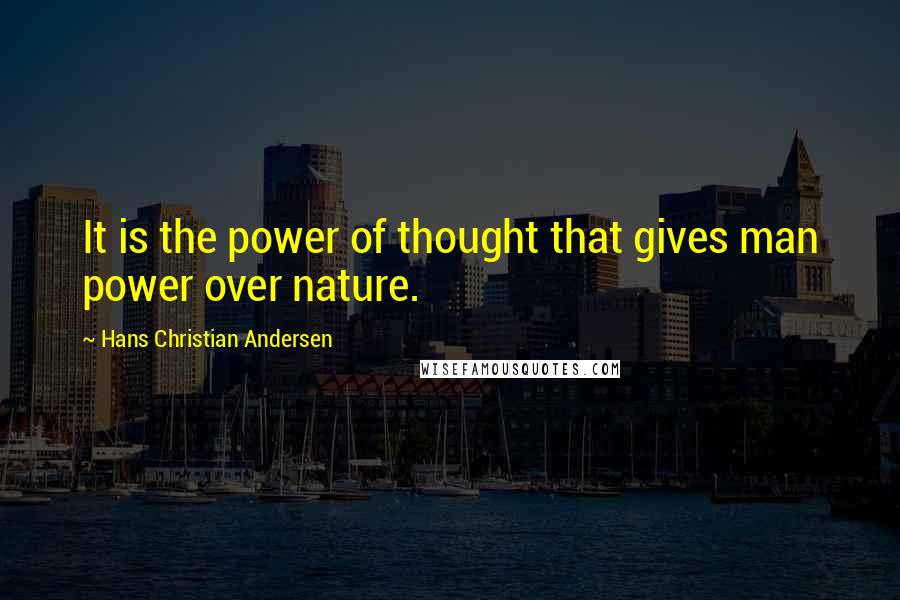 Hans Christian Andersen Quotes: It is the power of thought that gives man power over nature.