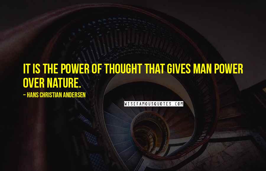 Hans Christian Andersen Quotes: It is the power of thought that gives man power over nature.