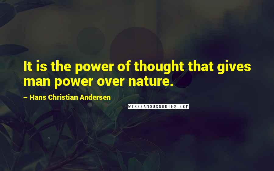Hans Christian Andersen Quotes: It is the power of thought that gives man power over nature.