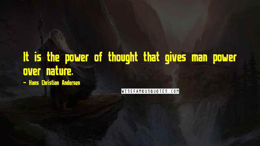 Hans Christian Andersen Quotes: It is the power of thought that gives man power over nature.