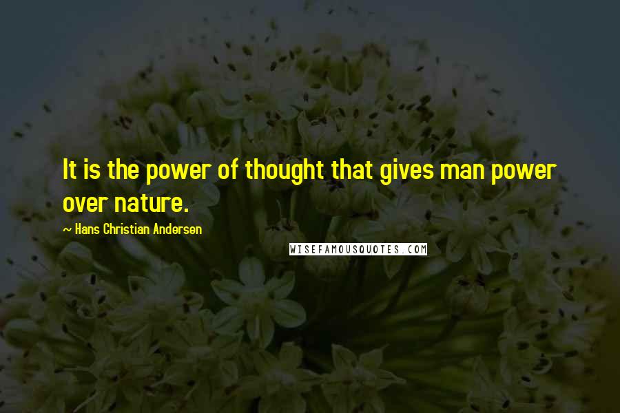 Hans Christian Andersen Quotes: It is the power of thought that gives man power over nature.