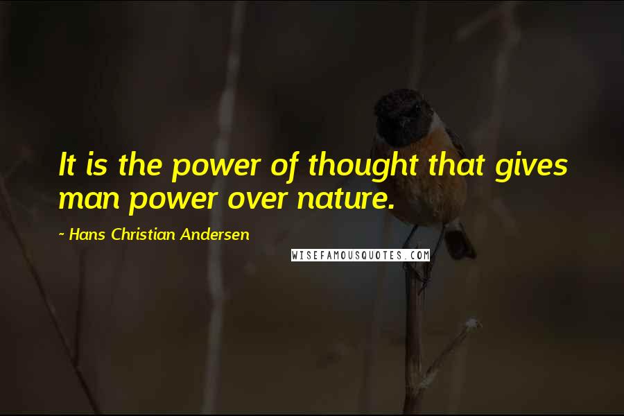 Hans Christian Andersen Quotes: It is the power of thought that gives man power over nature.