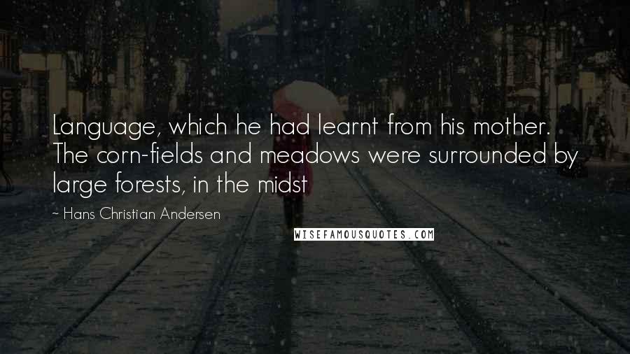 Hans Christian Andersen Quotes: Language, which he had learnt from his mother. The corn-fields and meadows were surrounded by large forests, in the midst