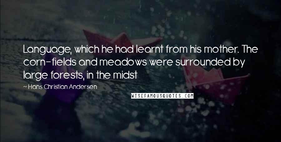 Hans Christian Andersen Quotes: Language, which he had learnt from his mother. The corn-fields and meadows were surrounded by large forests, in the midst