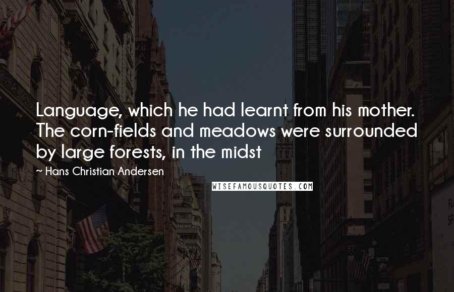 Hans Christian Andersen Quotes: Language, which he had learnt from his mother. The corn-fields and meadows were surrounded by large forests, in the midst