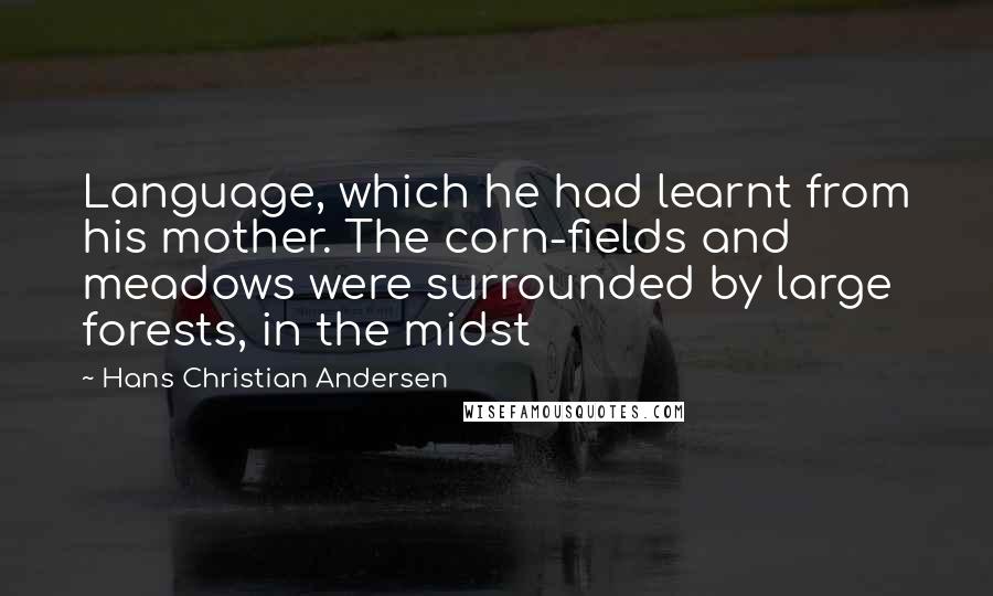 Hans Christian Andersen Quotes: Language, which he had learnt from his mother. The corn-fields and meadows were surrounded by large forests, in the midst