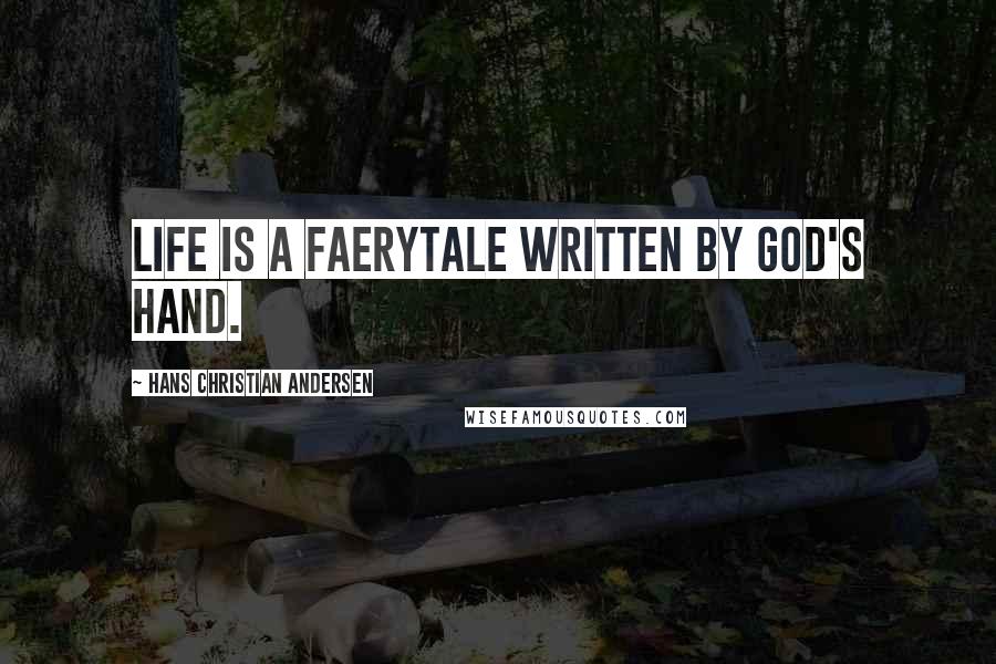 Hans Christian Andersen Quotes: Life is a faerytale written by God's hand.