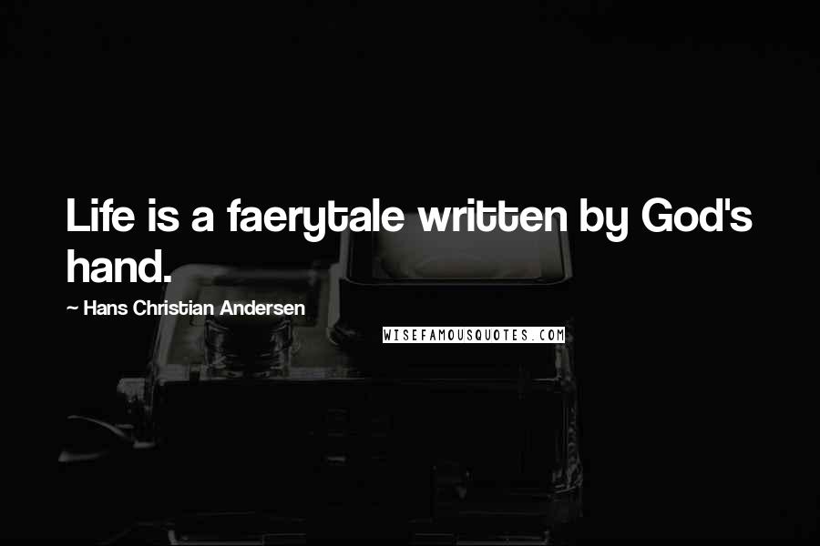 Hans Christian Andersen Quotes: Life is a faerytale written by God's hand.