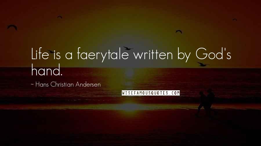 Hans Christian Andersen Quotes: Life is a faerytale written by God's hand.