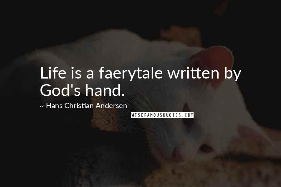 Hans Christian Andersen Quotes: Life is a faerytale written by God's hand.