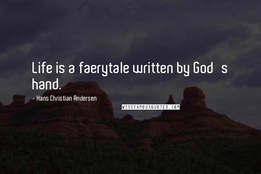 Hans Christian Andersen Quotes: Life is a faerytale written by God's hand.