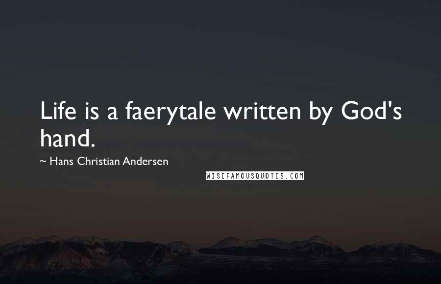 Hans Christian Andersen Quotes: Life is a faerytale written by God's hand.