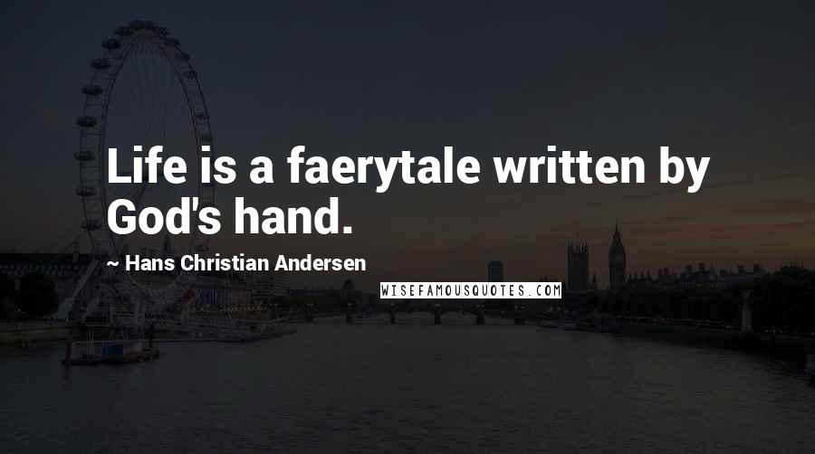 Hans Christian Andersen Quotes: Life is a faerytale written by God's hand.