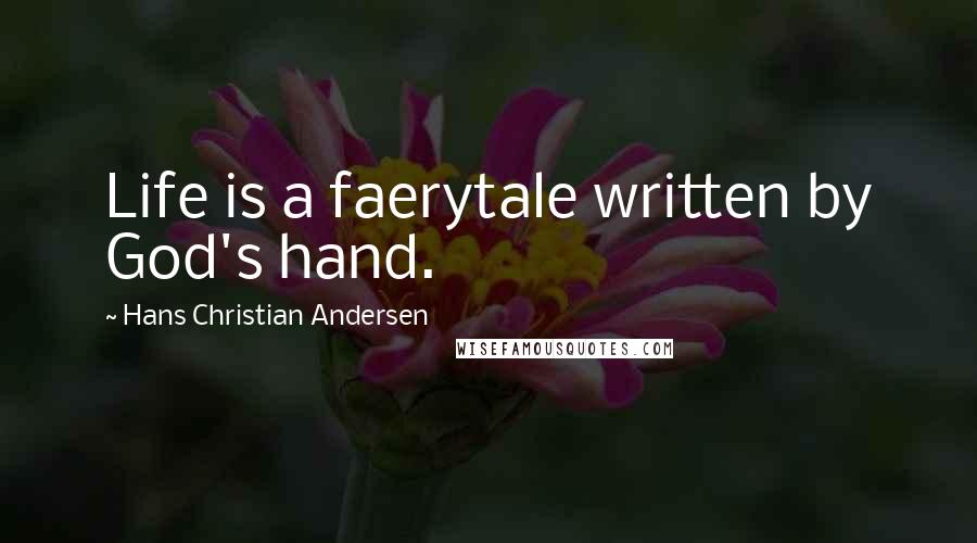 Hans Christian Andersen Quotes: Life is a faerytale written by God's hand.