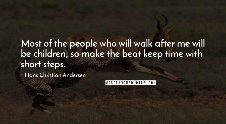 Hans Christian Andersen Quotes: Most of the people who will walk after me will be children, so make the beat keep time with short steps.