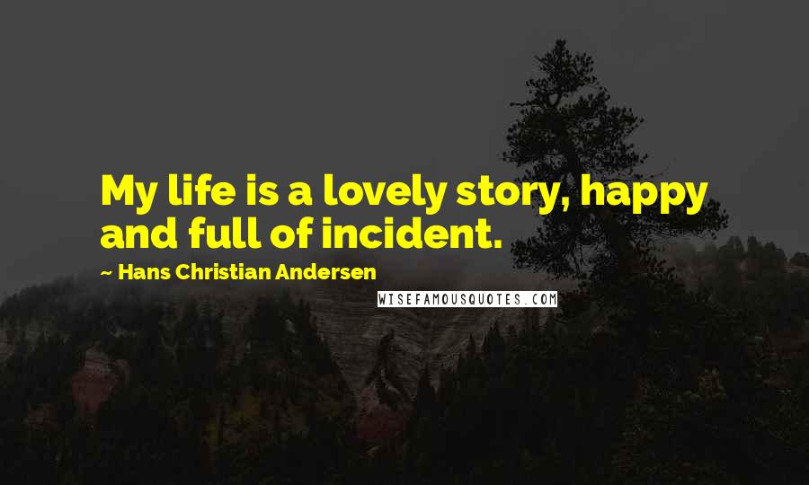 Hans Christian Andersen Quotes: My life is a lovely story, happy and full of incident.