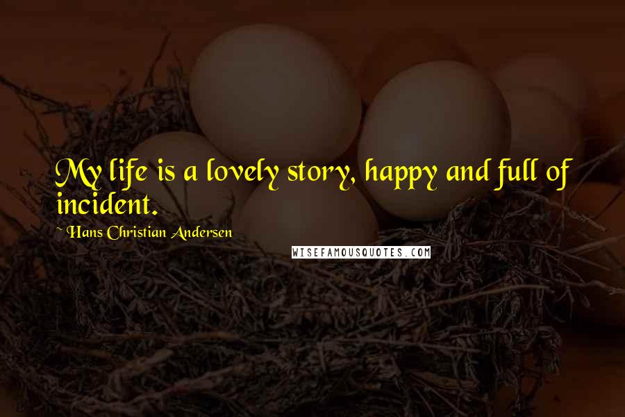 Hans Christian Andersen Quotes: My life is a lovely story, happy and full of incident.