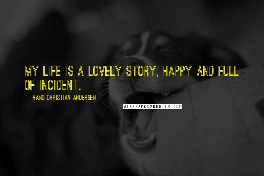 Hans Christian Andersen Quotes: My life is a lovely story, happy and full of incident.