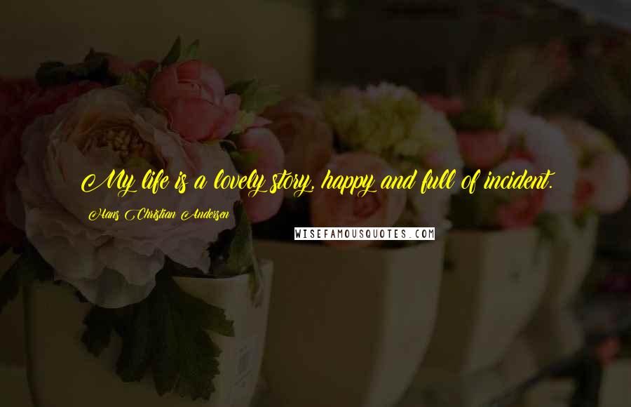 Hans Christian Andersen Quotes: My life is a lovely story, happy and full of incident.