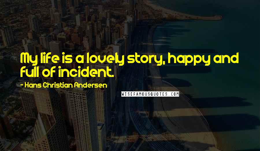 Hans Christian Andersen Quotes: My life is a lovely story, happy and full of incident.