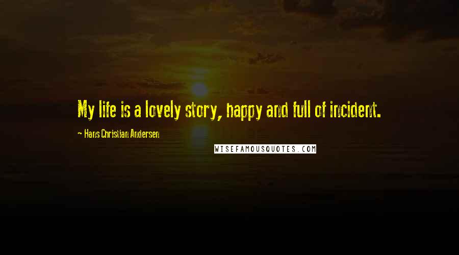 Hans Christian Andersen Quotes: My life is a lovely story, happy and full of incident.