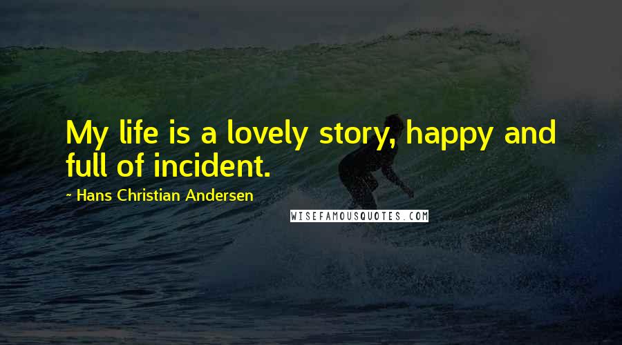 Hans Christian Andersen Quotes: My life is a lovely story, happy and full of incident.