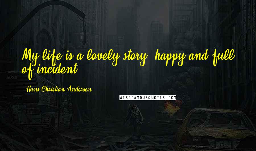 Hans Christian Andersen Quotes: My life is a lovely story, happy and full of incident.