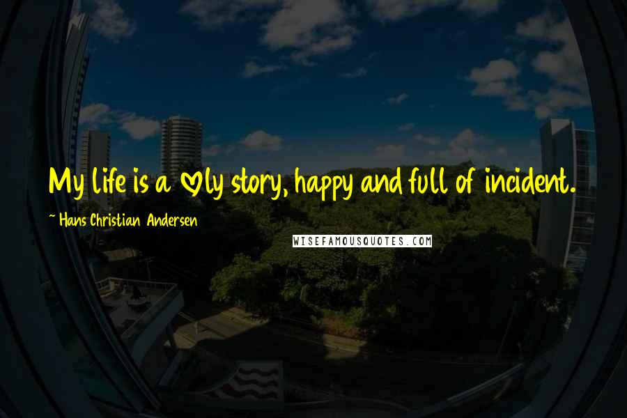 Hans Christian Andersen Quotes: My life is a lovely story, happy and full of incident.