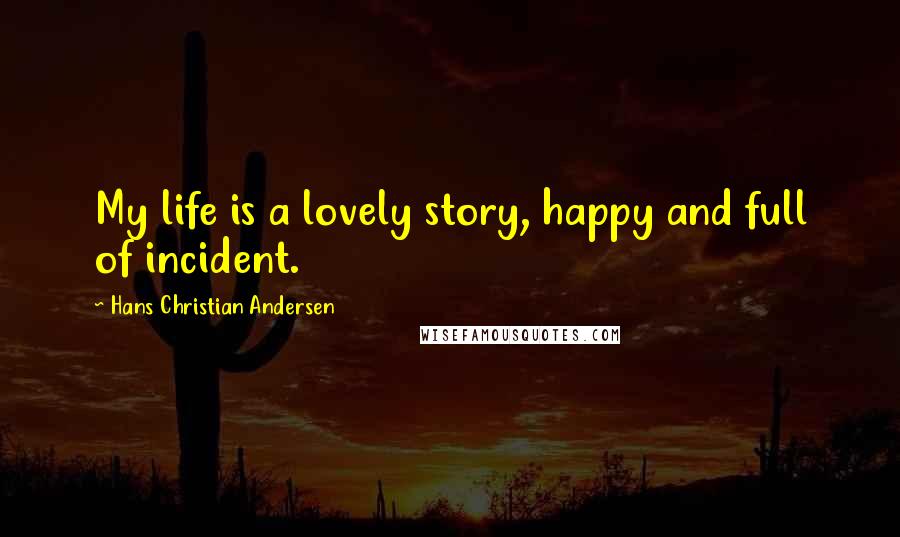 Hans Christian Andersen Quotes: My life is a lovely story, happy and full of incident.