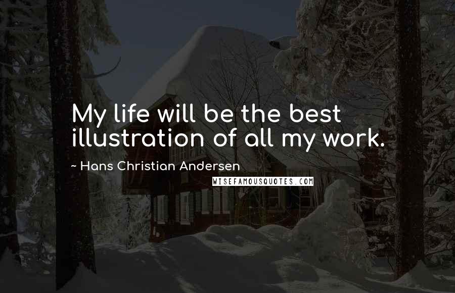 Hans Christian Andersen Quotes: My life will be the best illustration of all my work.