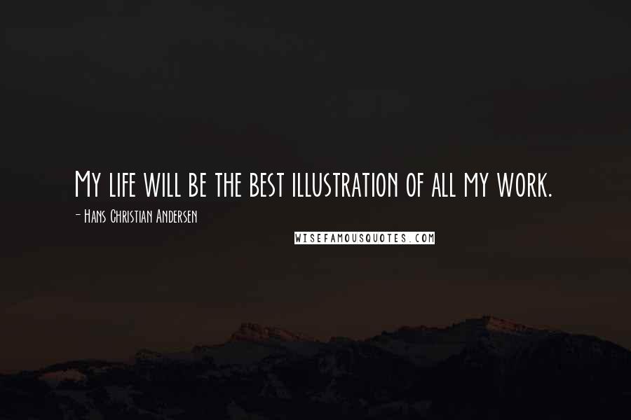 Hans Christian Andersen Quotes: My life will be the best illustration of all my work.