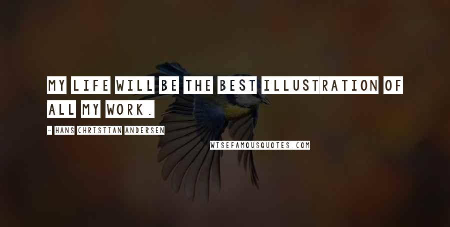 Hans Christian Andersen Quotes: My life will be the best illustration of all my work.